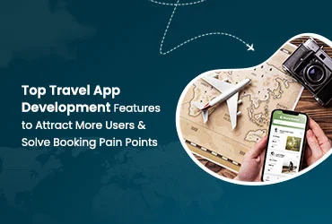 Top Travel App Development Features to Attract More Users & Solve Booking Pain Points